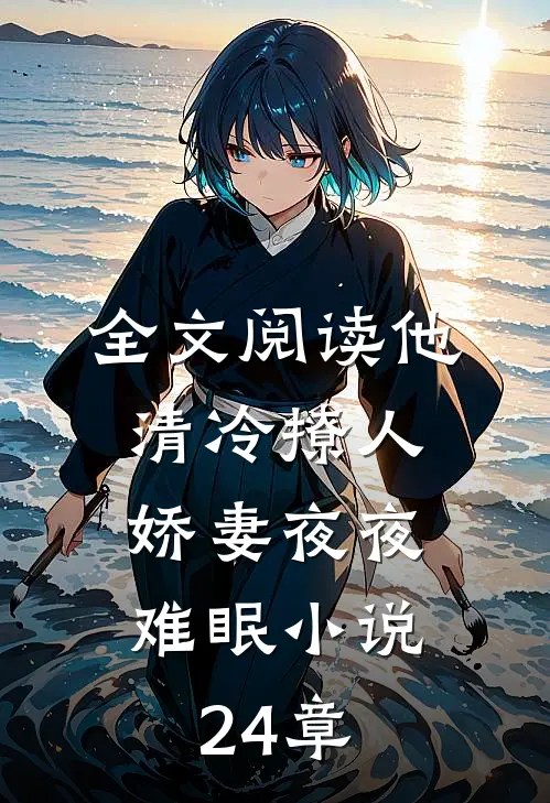 全文阅读他清冷撩人,娇妻夜夜难眠小说24章