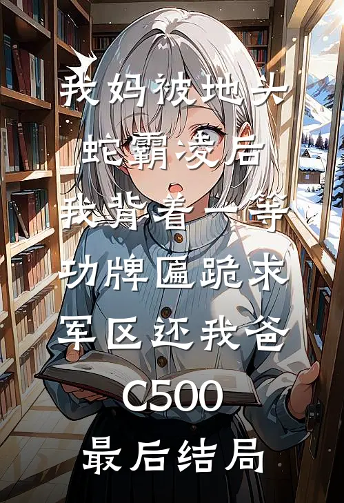 我妈被地头蛇霸凌后，我背着一等功牌匾跪求军区还我爸C500最后结局