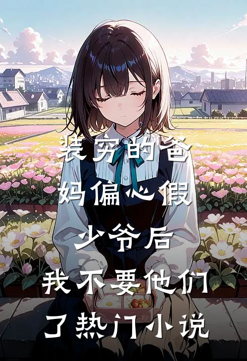 装穷的爸妈偏心假少爷后，我不要他们了热门小说