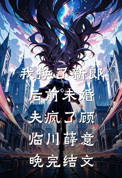 我换了新郎后前未婚夫疯了顾临川薛意晚完结文