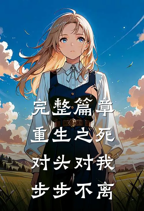 完整篇章重生之死对头对我步步不离