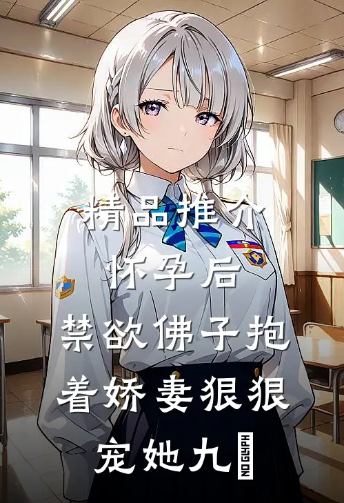 精品推介怀孕后,禁欲佛子抱着娇妻狠狠宠她 九燚