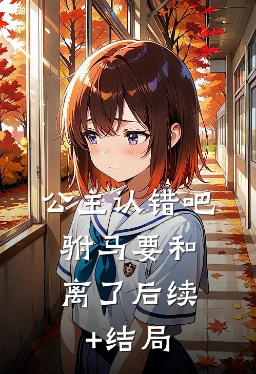 公主认错吧，驸马要和离了后续+结局
