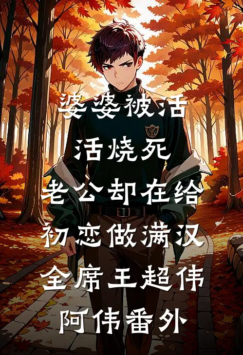 婆婆被活活烧死，老公却在给初恋做满汉全席王超伟阿伟 番外