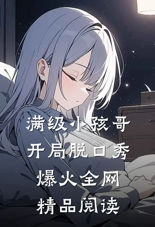 满级小孩哥，开局脱口秀爆火全网精品阅读