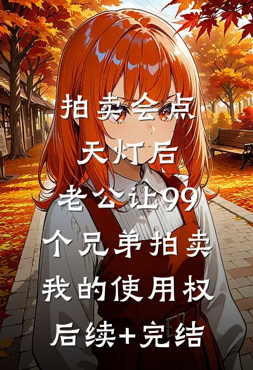 拍卖会点天灯后，老公让99个兄弟拍卖我的使用权后续+完结