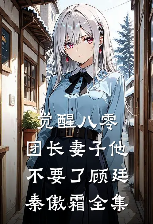觉醒八零，团长妻子他不要了顾廷秦傲霜全集