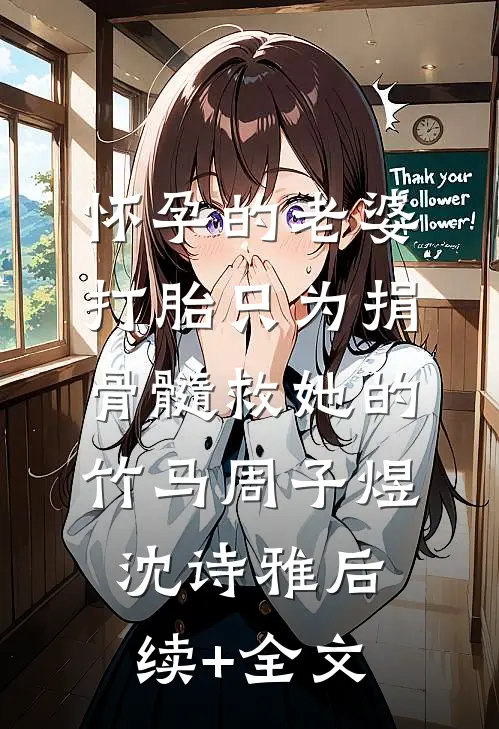 怀孕的老婆打胎只为捐骨髓救她的竹马周子煜沈诗雅后续+全文
