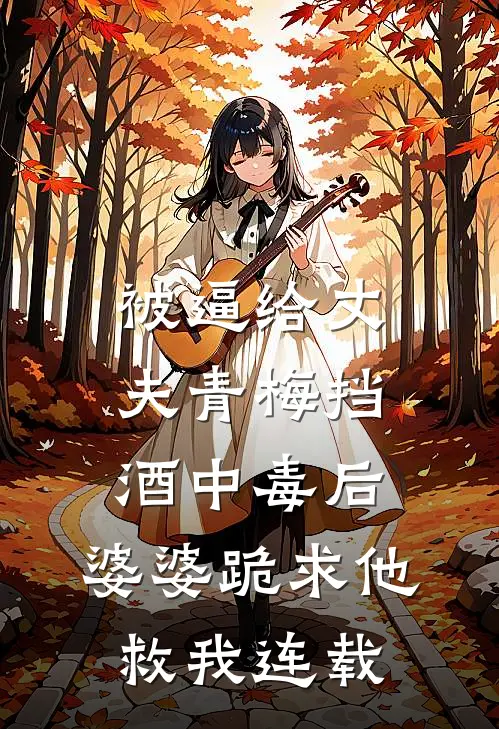 被逼给丈夫青梅挡酒中毒后，婆婆跪求他救我连载