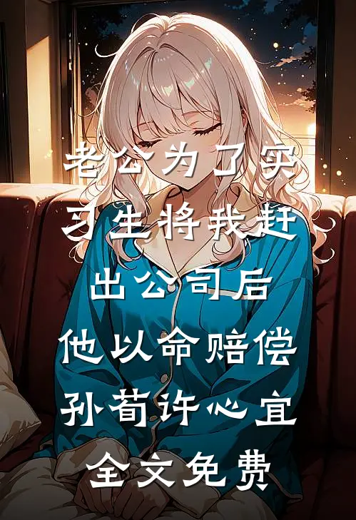 老公为了实习生将我赶出公司后，他以命赔偿孙荀许心宜全文免费