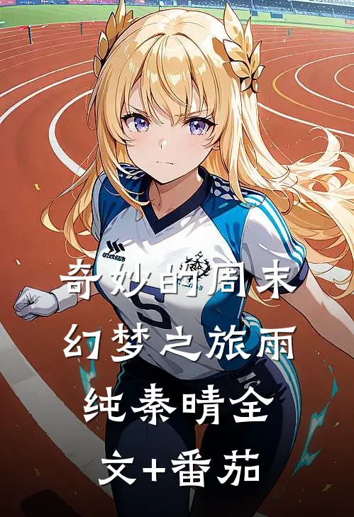 奇妙的周末幻梦之旅雨纯秦晴全文+番茄