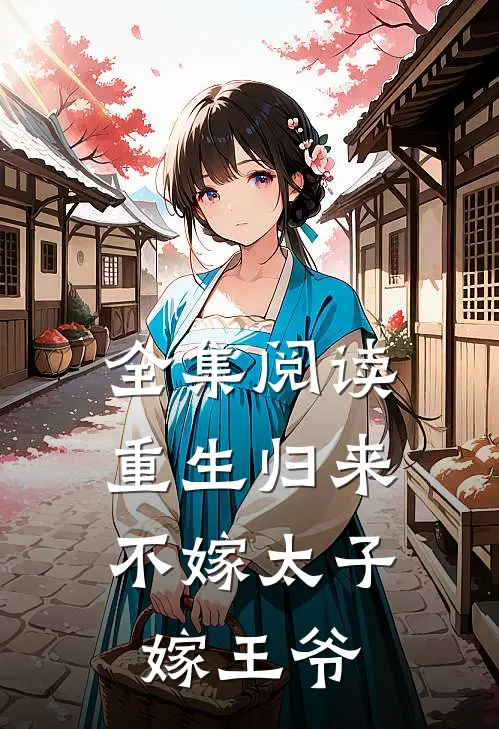 全集阅读重生归来，不嫁太子嫁王爷
