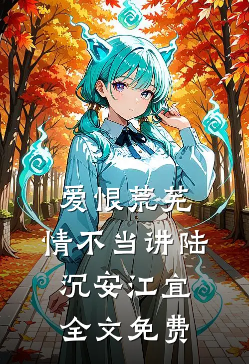 爱恨荒芜，情不当讲陆沉安江宜全文免费