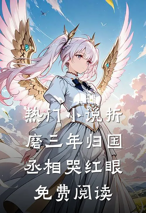 热门小说折磨三年归国丞相哭红眼免费阅读