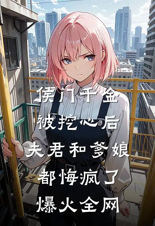 侯门千金被挖心后，夫君和爹娘都悔疯了爆火全网