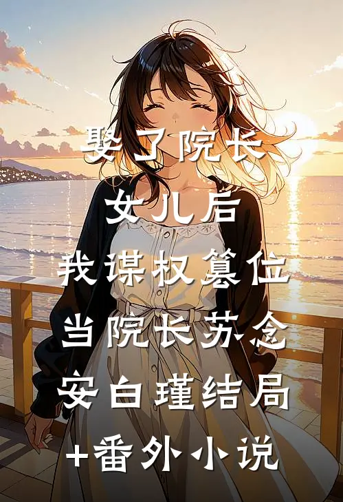 娶了院长女儿后，我谋权篡位当院长苏念安白瑾结局+番外小说