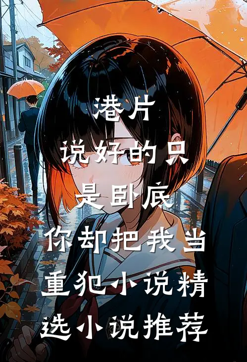 港片:说好的只是卧底,你却把我当重犯小说精选小说推荐