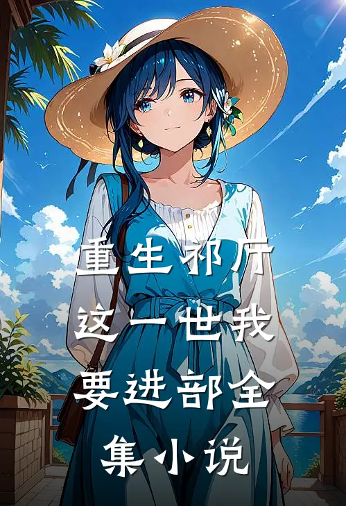 重生祁厅，这一世我要进部全集小说