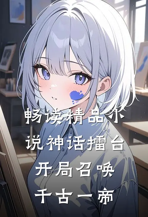 畅读精品小说神话擂台开局召唤千古一帝
