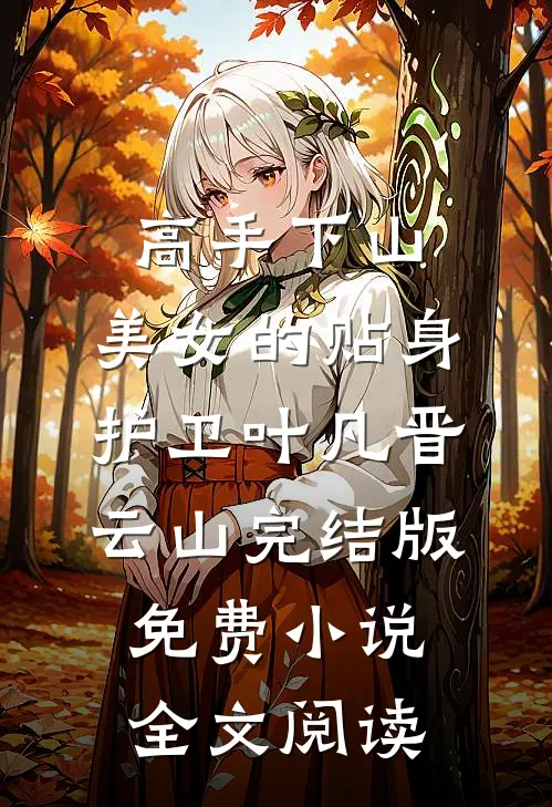 高手下山：美女的贴身护卫叶凡晋云山完结版免费小说全文阅读