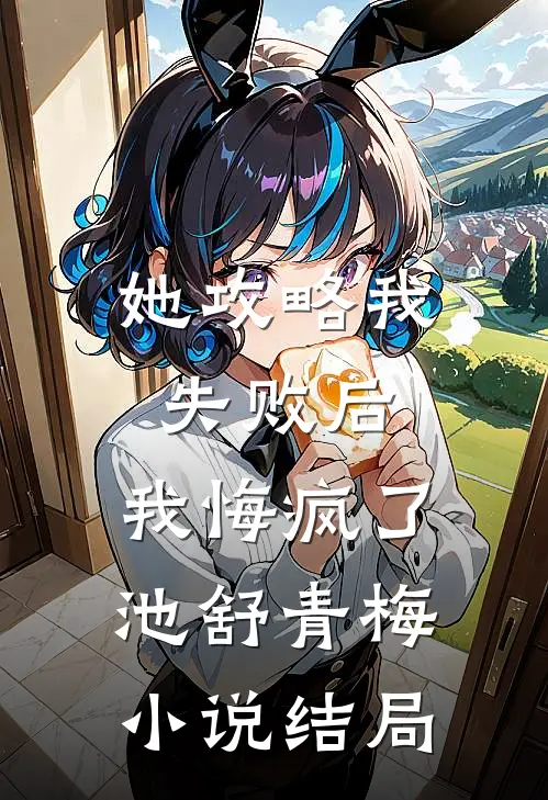 她攻略我失败后，我悔疯了池舒青梅小说结局
