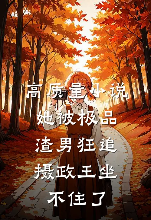 高质量小说她被极品渣男狂追，摄政王坐不住了