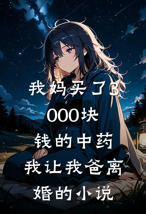 我妈买了3000块钱的中药，我让我爸离婚的小说