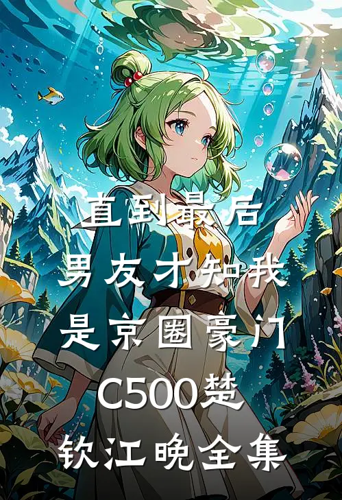 直到最后，男友才知我是京圈豪门C500楚钦江晚全集