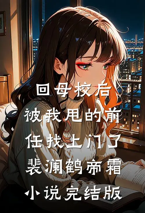 回母校后，被我甩的前任找上门了裴澜鹤帝霜小说完结版