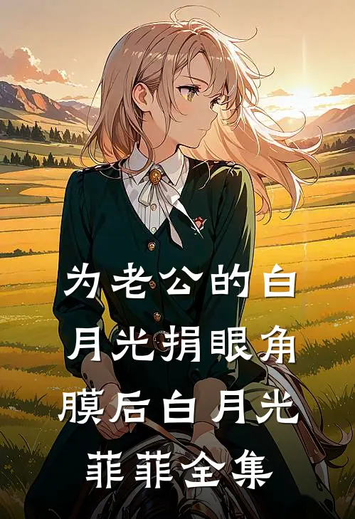 为老公的白月光捐眼角膜后白月光菲菲全集
