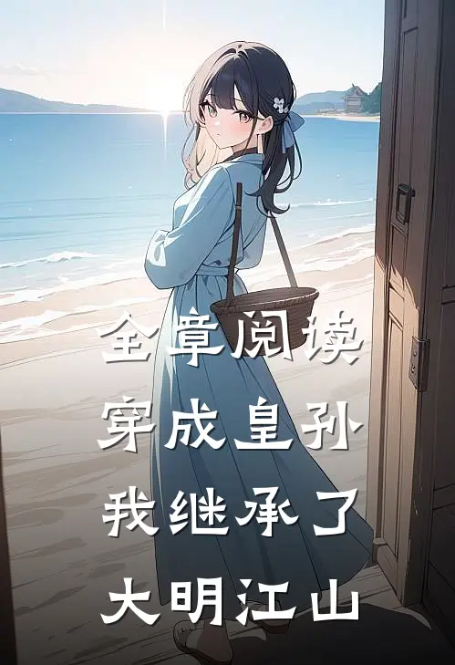 全章阅读穿成皇孙，我继承了大明江山