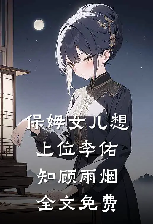 保姆女儿想上位李佑知顾雨烟全文免费