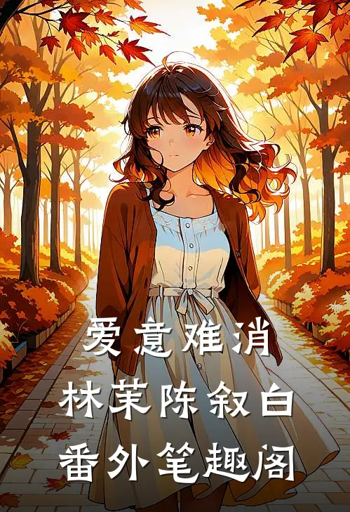 爱意难消：林茉陈叙白番外笔趣阁
