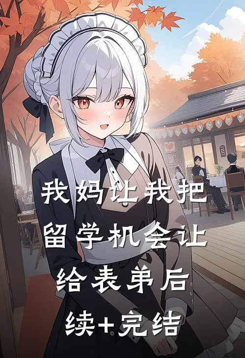 我妈让我把留学机会让给表弟后续+完结