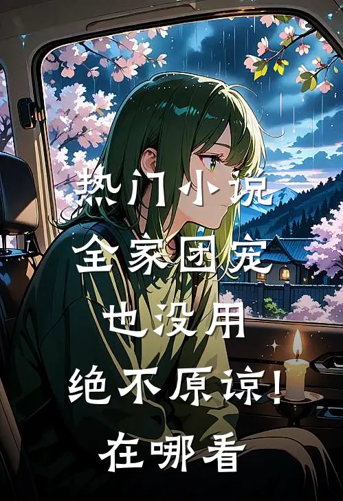 热门小说全家团宠也没用,绝不原谅!在哪看