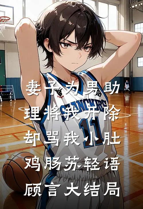 妻子为男助理将我开除，却骂我小肚鸡肠苏轻语顾言大结局