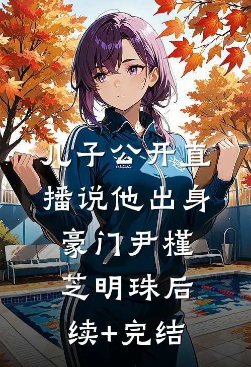 儿子公开直播说他出身豪门尹槿芝明珠后续+完结
