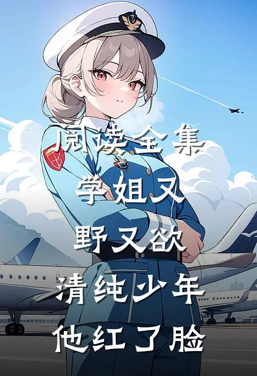 阅读全集学姐又野又欲，清纯少年他红了脸