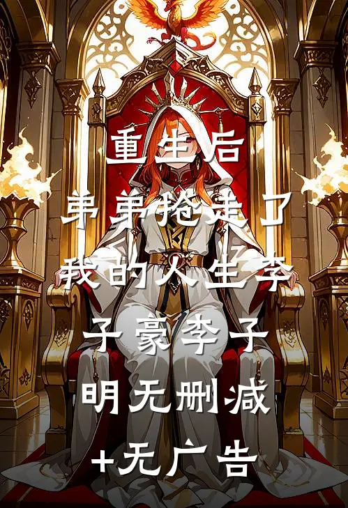 重生后，弟弟抢走了我的人生李子豪李子明无删减+无广告