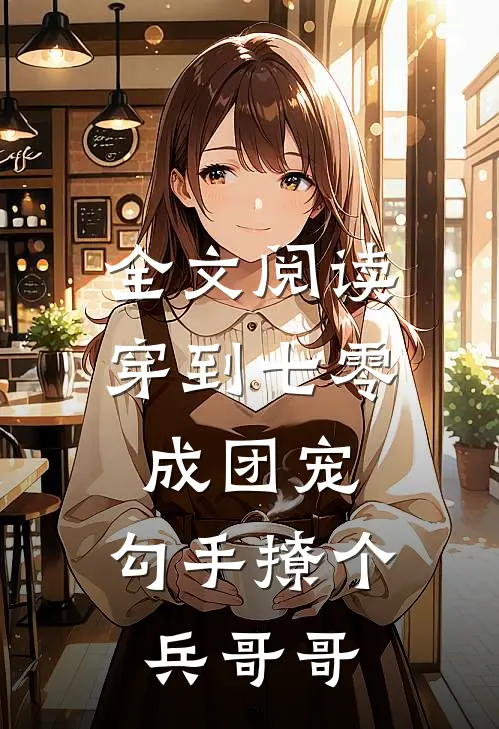 全文阅读穿到七零成团宠，勾手撩个兵哥哥