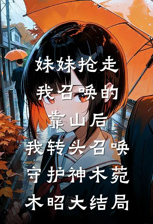 妹妹抢走我召唤的靠山后，我转头召唤守护神木菀木昭大结局