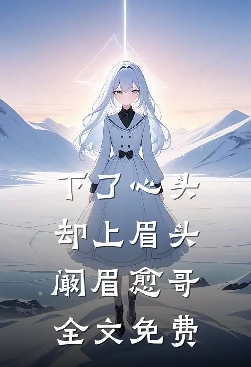 下了心头，却上眉头阚眉愈哥全文免费