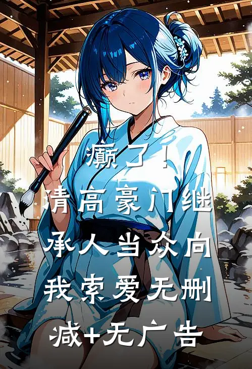 癫了！清高豪门继承人当众向我索爱无删减+无广告