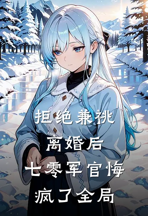 拒绝兼祧离婚后，七零军官悔疯了全局