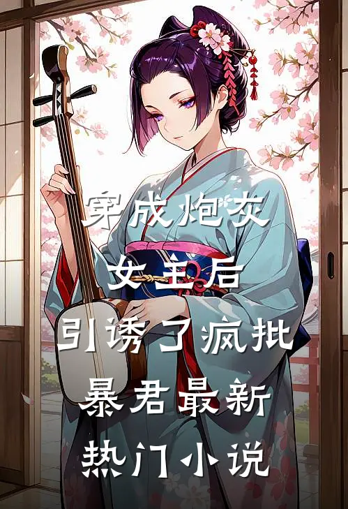 穿成炮灰女主后，引诱了疯批暴君最新热门小说