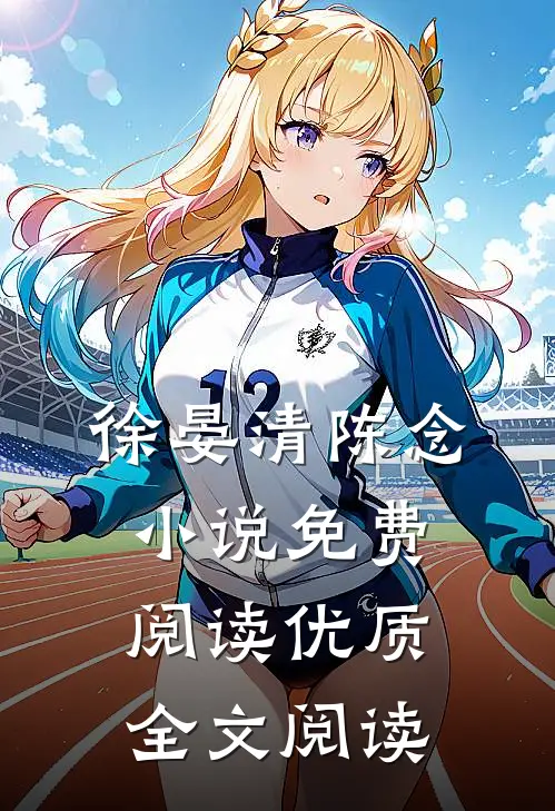 徐晏清陈念小说免费阅读优质全文阅读
