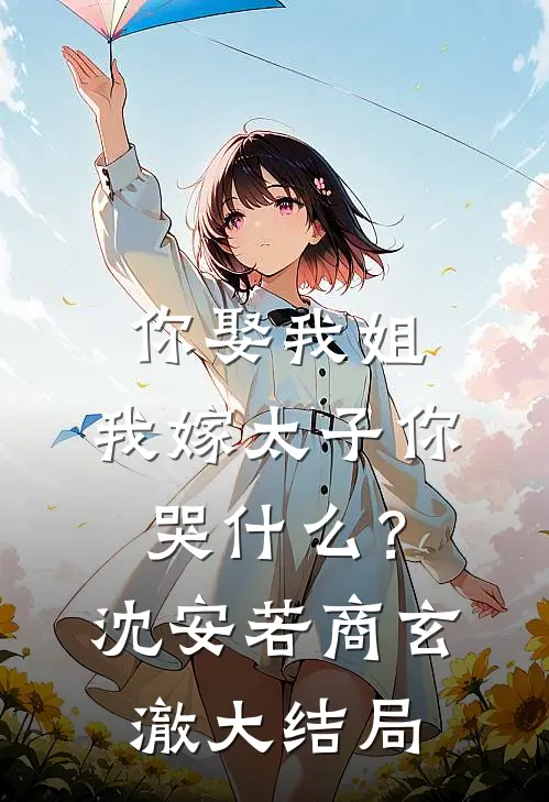 你娶我姐，我嫁太子你哭什么？沈安若商玄澈大结局