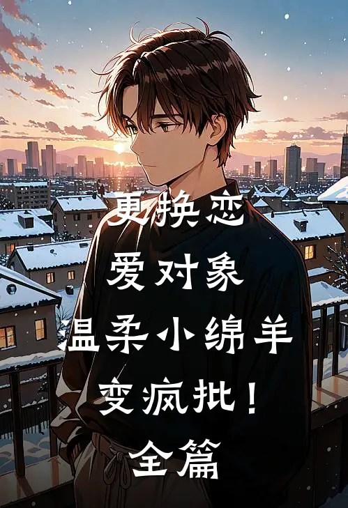 更换恋爱对象，温柔小绵羊变疯批！全篇
