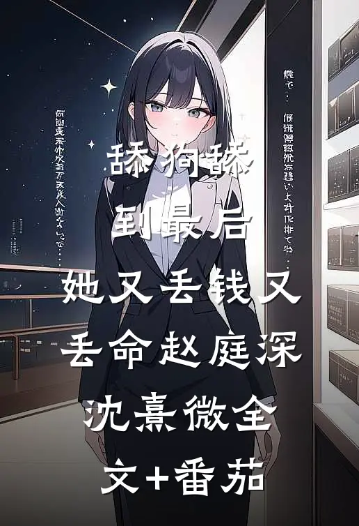舔狗舔到最后，她又丢钱又丢命赵庭深沈熹微全文+番茄