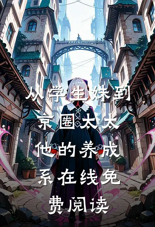 从学生妹到京圈太太：他的养成系在线免费阅读